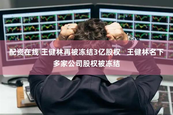 配资在线 王健林再被冻结3亿股权   王健林名下多家公司股权被冻结