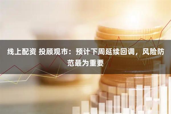线上配资 投顾观市：预计下周延续回调，风险防范最为重要
