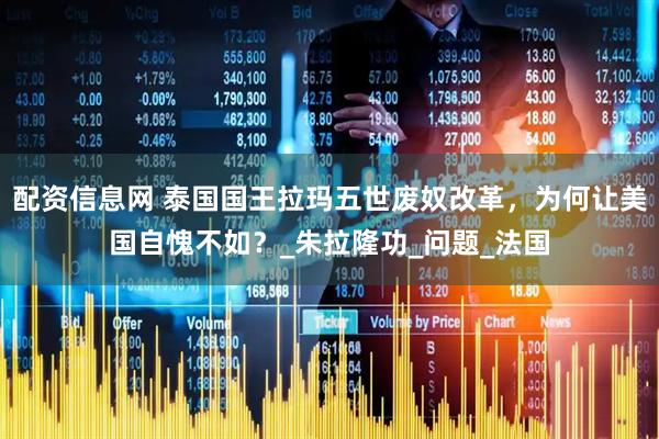 配资信息网 泰国国王拉玛五世废奴改革，为何让美国自愧不如？_朱拉隆功_问题_法国