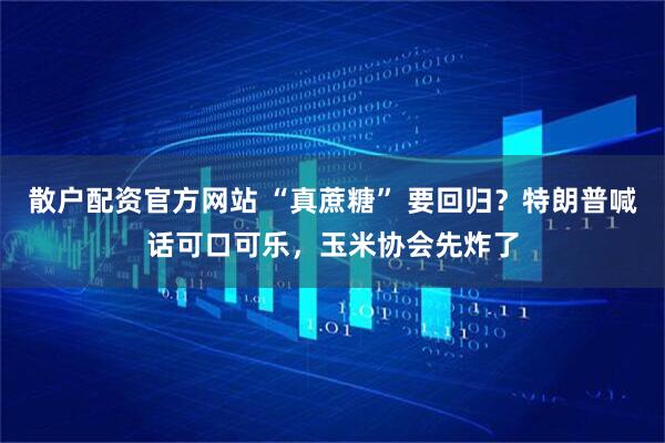散户配资官方网站 “真蔗糖” 要回归？特朗普喊话可口可乐，玉米协会先炸了