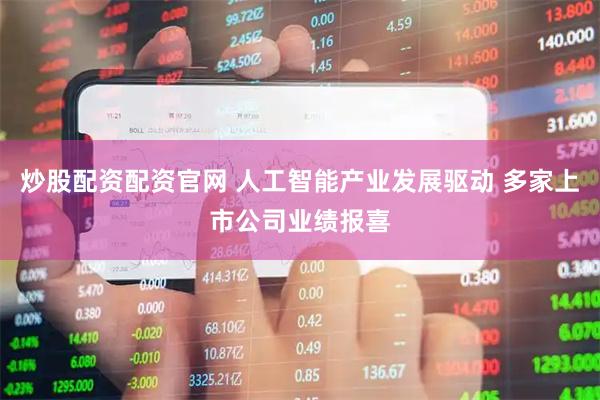 炒股配资配资官网 人工智能产业发展驱动 多家上市公司业绩报喜