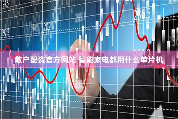 散户配资官方网站 智能家电都用什么单片机