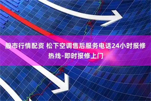 股市行情配资 松下空调售后服务电话24小时报修热线-即时报修上门