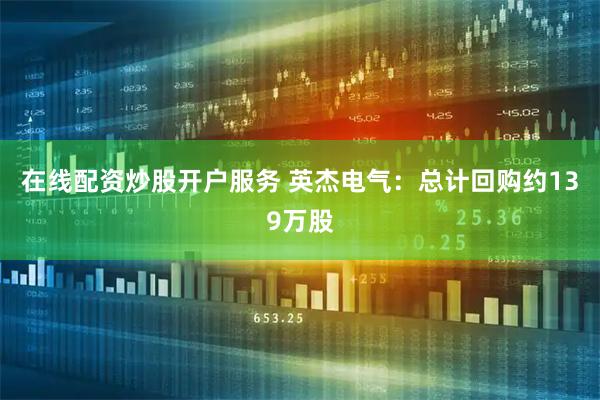 在线配资炒股开户服务 英杰电气：总计回购约139万股