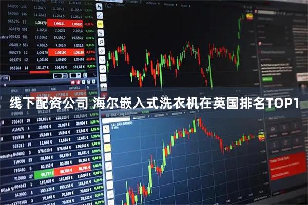 线下配资公司 海尔嵌入式洗衣机在英国排名TOP1